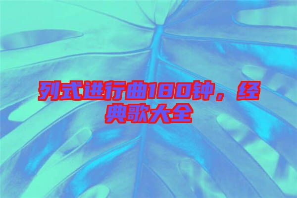 列式進(jìn)行曲180鐘，經(jīng)典歌大全