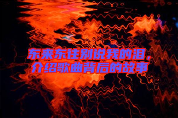 東來東往別說我的淚，介紹歌曲背后的故事