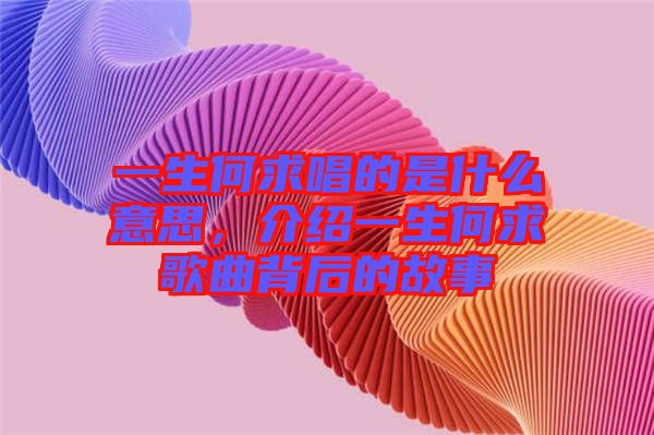 一生何求唱的是什么意思，介紹一生何求歌曲背后的故事
