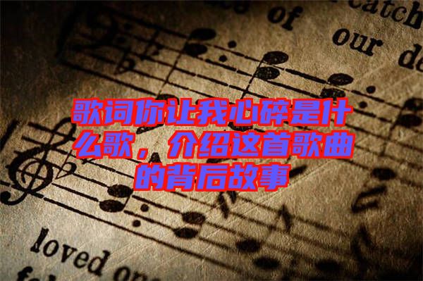 歌詞你讓我心碎是什么歌，介紹這首歌曲的背后故事