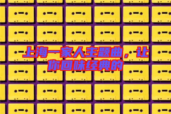 上海一家人主題曲，讓你回味經(jīng)典的