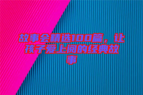 故事會(huì)精選100篇，讓孩子愛(ài)上閱的經(jīng)典故事