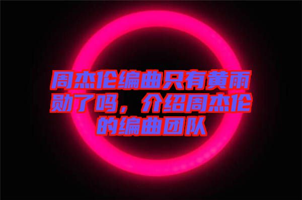 周杰倫編曲只有黃雨勛了嗎，介紹周杰倫的編曲團(tuán)隊(duì)