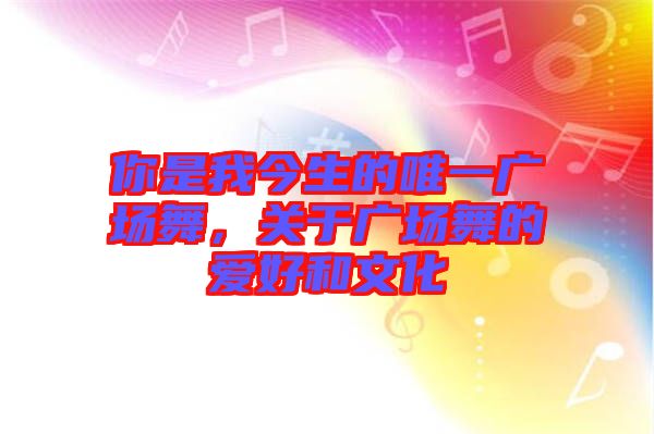 你是我今生的唯一廣場舞，關(guān)于廣場舞的愛好和文化
