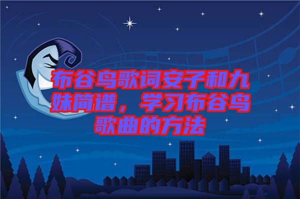 布谷鳥歌詞安子和九妹簡譜，學(xué)習(xí)布谷鳥歌曲的方法