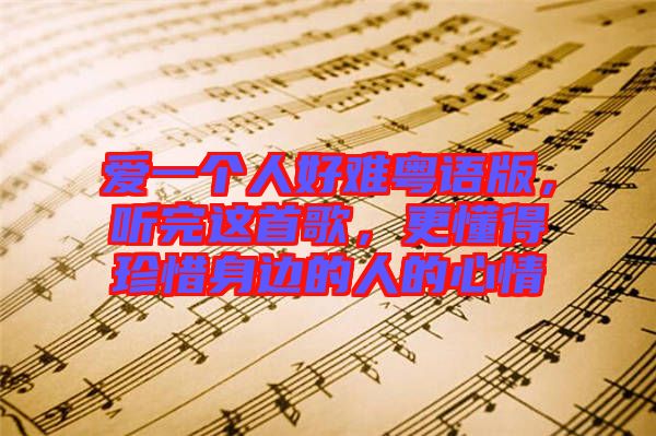 愛一個(gè)人好難粵語版，聽完這首歌，更懂得珍惜身邊的人的心情