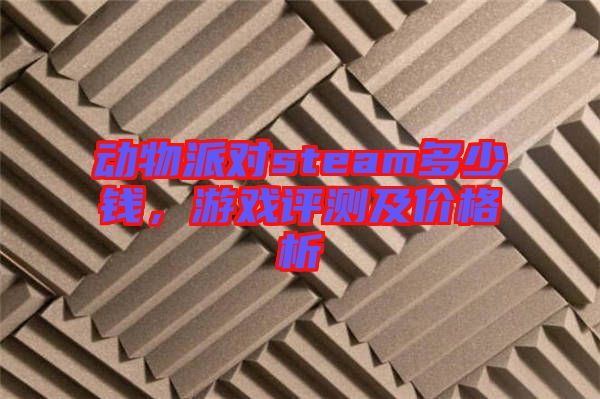動物派對steam多少錢，游戲評測及價格析