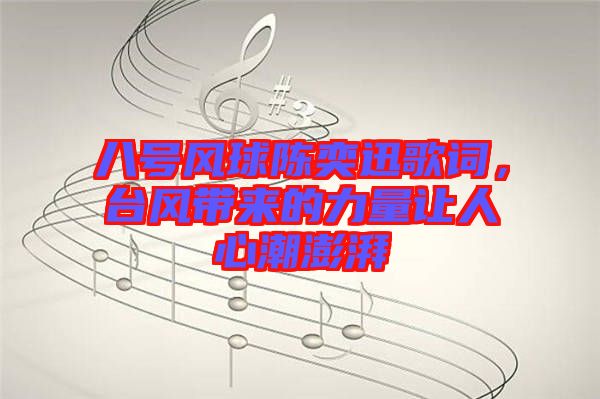 八號風(fēng)球陳奕迅歌詞，臺(tái)風(fēng)帶來的力量讓人心潮澎湃