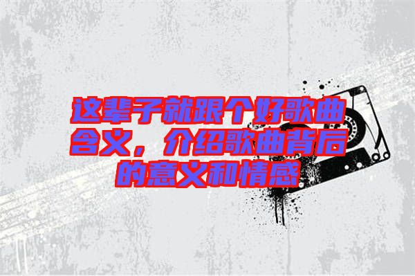 這輩子就跟個(gè)好歌曲含義，介紹歌曲背后的意義和情感