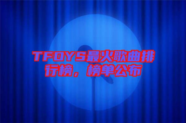TFOYS最火歌曲排行榜，榜單公布