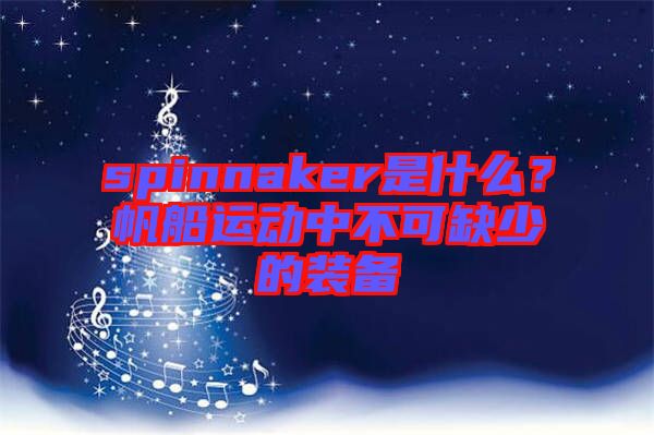 spinnaker是什么？帆船運動中不可缺少的裝備