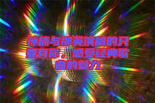 孫楠與那英演唱的只要有你，感受經(jīng)典歌曲的魅力