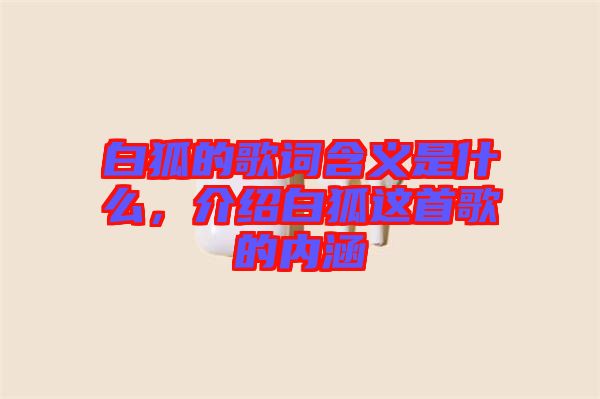 白狐的歌詞含義是什么，介紹白狐這首歌的內(nèi)涵