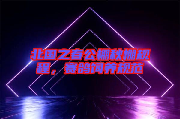 北國(guó)之春公棚秋棚規(guī)程，賽鴿飼養(yǎng)規(guī)范