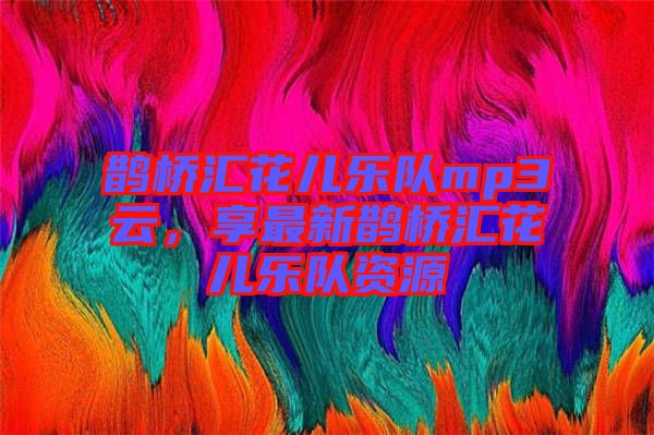 鵲橋匯花兒樂隊mp3云，享最新鵲橋匯花兒樂隊資源