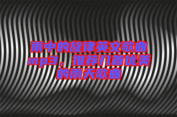 雨中的旋律英文歌曲mp3，推薦幾首優(yōu)美的雨天歌曲