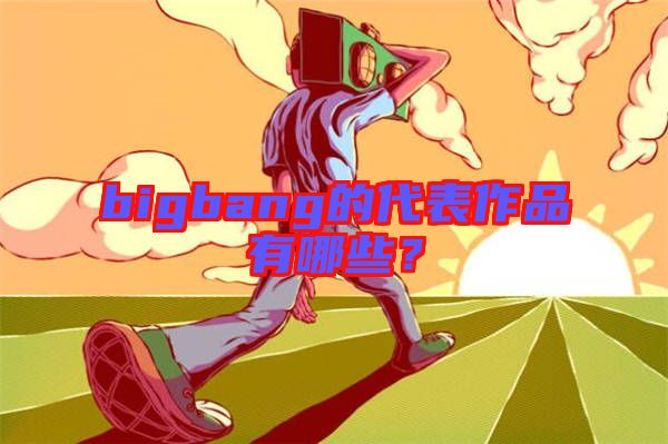 bigbang的代表作品有哪些？