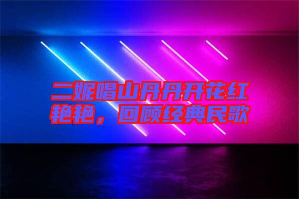 二妮唱山丹丹開花紅艷艷，回顧經(jīng)典民歌
