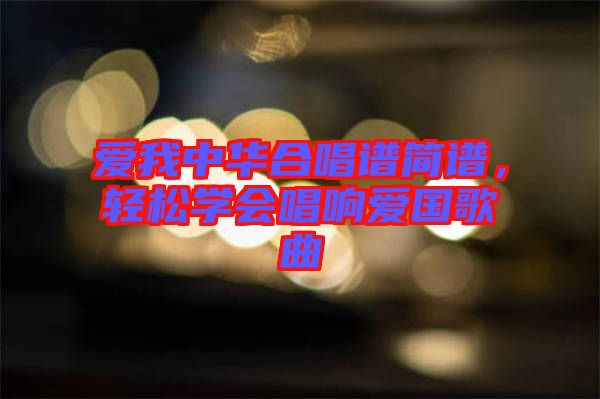 愛我中華合唱譜簡譜，輕松學(xué)會(huì)唱響愛國歌曲