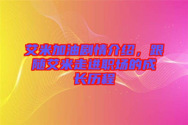 艾米加油劇情介紹，跟隨艾米走進(jìn)職場的成長歷程