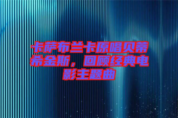 卡薩布蘭卡原唱貝蒂希金斯，回顧經(jīng)典電影主題曲