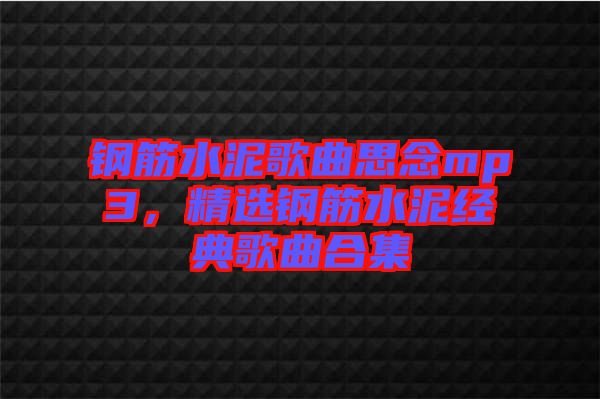 鋼筋水泥歌曲思念mp3，精選鋼筋水泥經(jīng)典歌曲合集