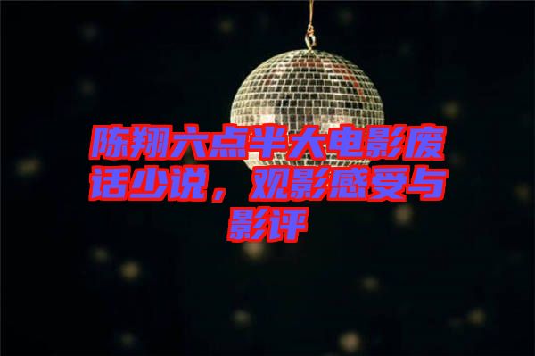 陳翔六點(diǎn)半大電影廢話少說(shuō)，觀影感受與影評(píng)