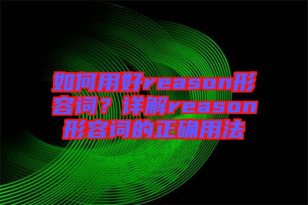 如何用好reason形容詞？詳解reason形容詞的正確用法