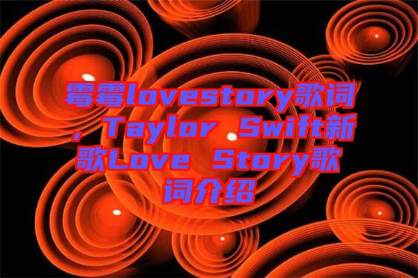 霉霉lovestory歌詞，Taylor Swift新歌Love Story歌詞介紹