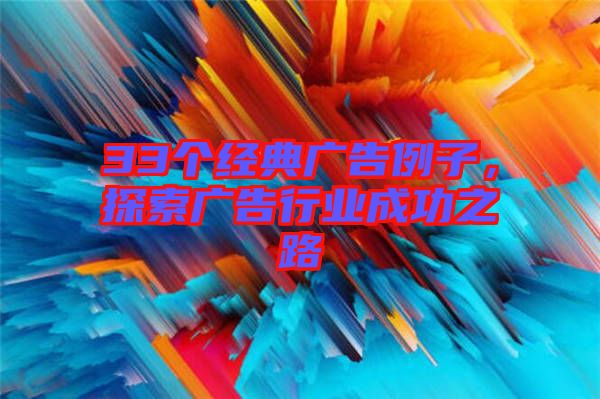 33個(gè)經(jīng)典廣告例子，探索廣告行業(yè)成功之路