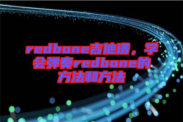 redbone吉他譜，學會彈奏redbone的方法和方法
