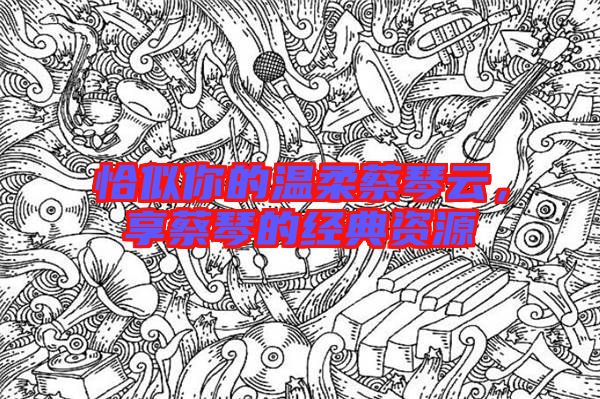 恰似你的溫柔蔡琴云，享蔡琴的經(jīng)典資源