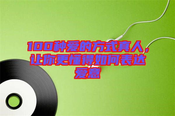 100種愛的方式真人，讓你更懂得如何表達愛意
