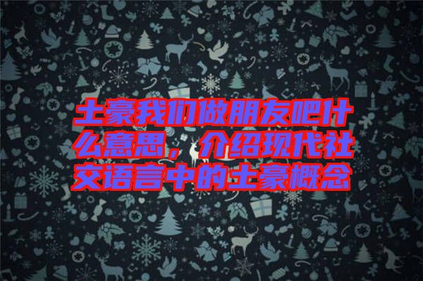 土豪我們做朋友吧什么意思，介紹現(xiàn)代社交語(yǔ)言中的土豪概念