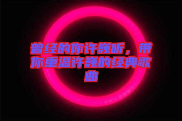 曾經(jīng)的你許巍聽，帶你重溫許巍的經(jīng)典歌曲