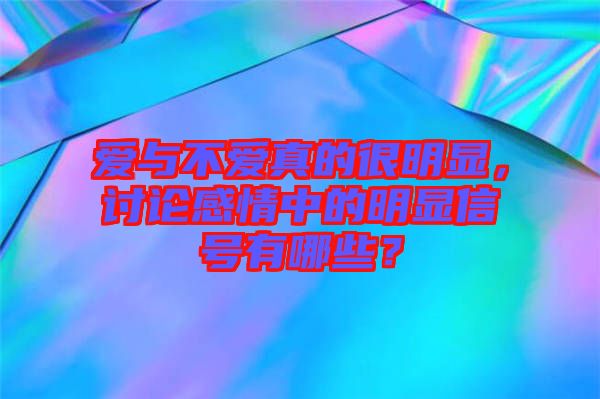 愛與不愛真的很明顯，討論感情中的明顯信號有哪些？