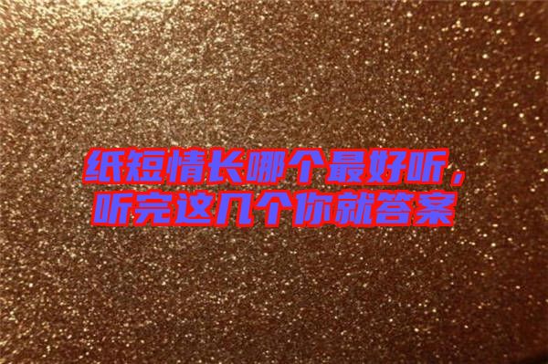 紙短情長哪個(gè)最好聽，聽完這幾個(gè)你就答案