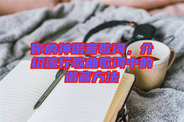 你的神諧音歌詞，介紹流行歌曲歌詞中的諧音方法