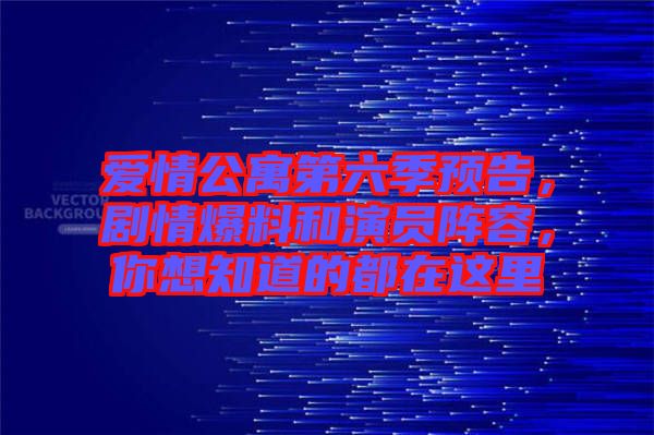 愛情公寓第六季預(yù)告，劇情爆料和演員陣容，你想知道的都在這里