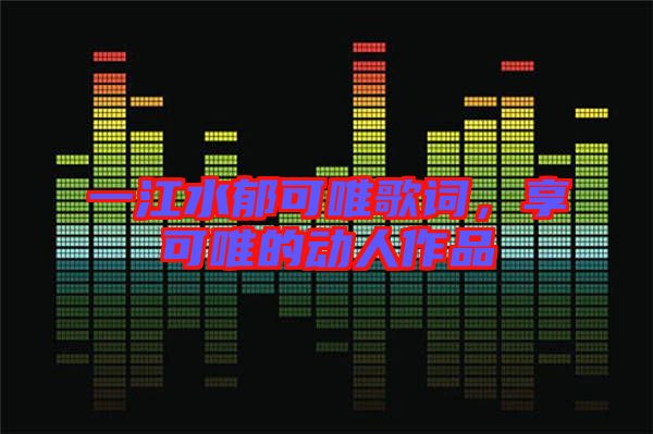 一江水郁可唯歌詞，享可唯的動(dòng)人作品