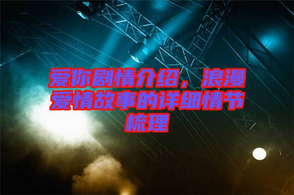 愛你劇情介紹，浪漫愛情故事的詳細情節(jié)梳理