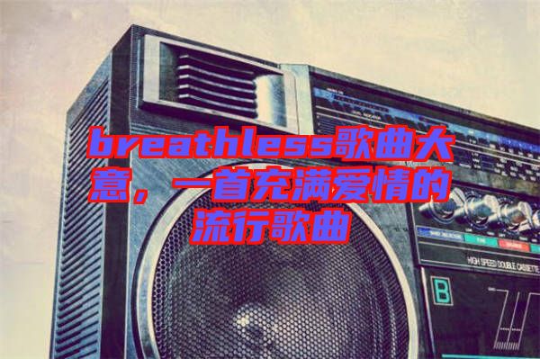 breathless歌曲大意，一首充滿愛情的流行歌曲