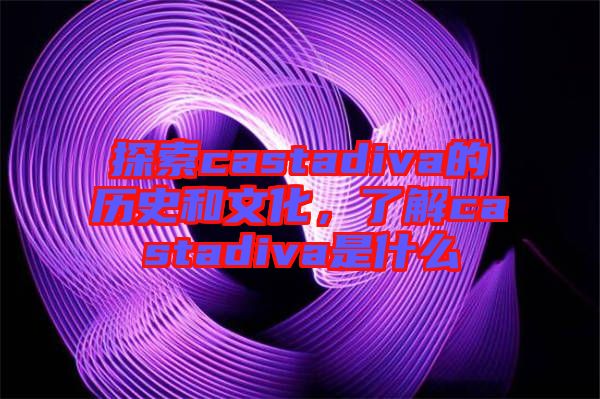 探索castadiva的歷史和文化，了解castadiva是什么