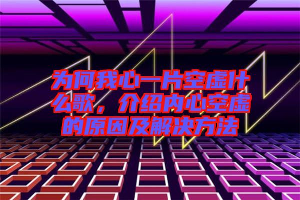 為何我心一片空虛什么歌，介紹內(nèi)心空虛的原因及解決方法
