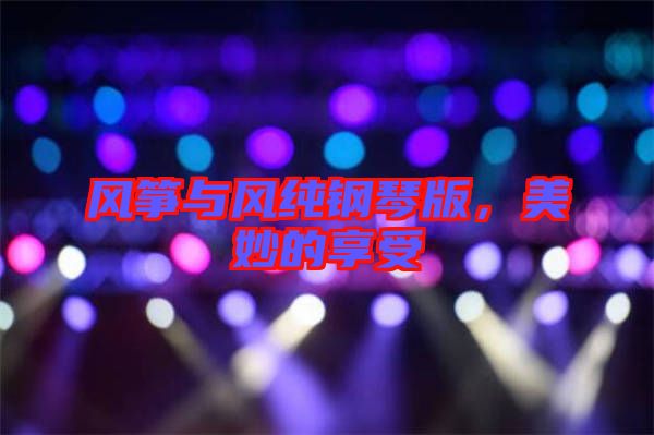 風(fēng)箏與風(fēng)純鋼琴版，美妙的享受
