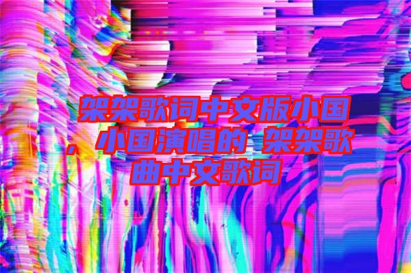 囧架架歌詞中文版小國，小國演唱的囧架架歌曲中文歌詞