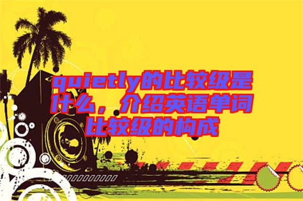 quietly的比較級是什么，介紹英語單詞比較級的構(gòu)成
