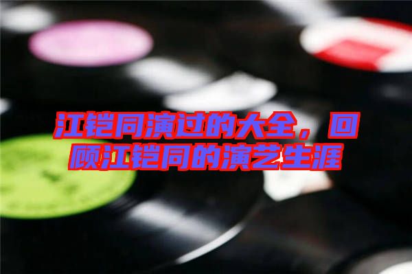江鎧同演過的大全，回顧江鎧同的演藝生涯