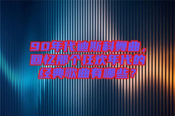 90年代迪斯科舞曲，回憶那個(gè)狂歡年代的經(jīng)典歌曲有哪些？