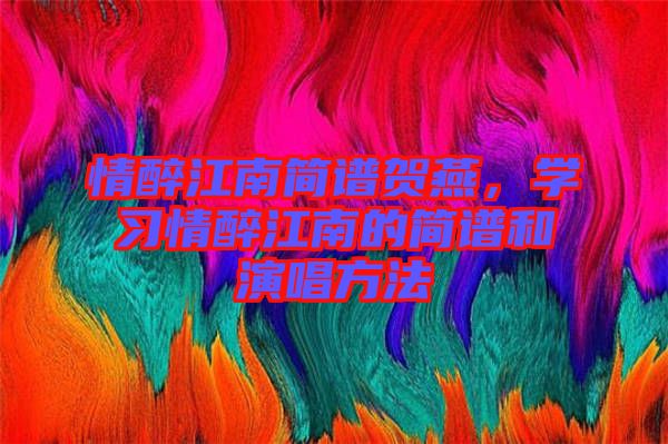 情醉江南簡(jiǎn)譜賀燕，學(xué)習(xí)情醉江南的簡(jiǎn)譜和演唱方法